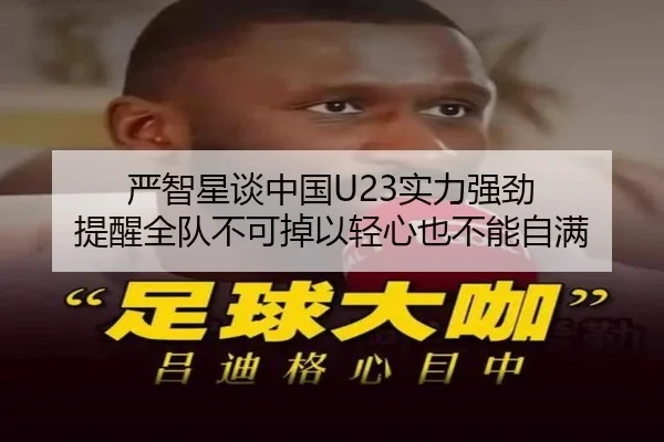 严智星谈中国U23实力强劲 提醒全队不可掉以轻心也不能自满